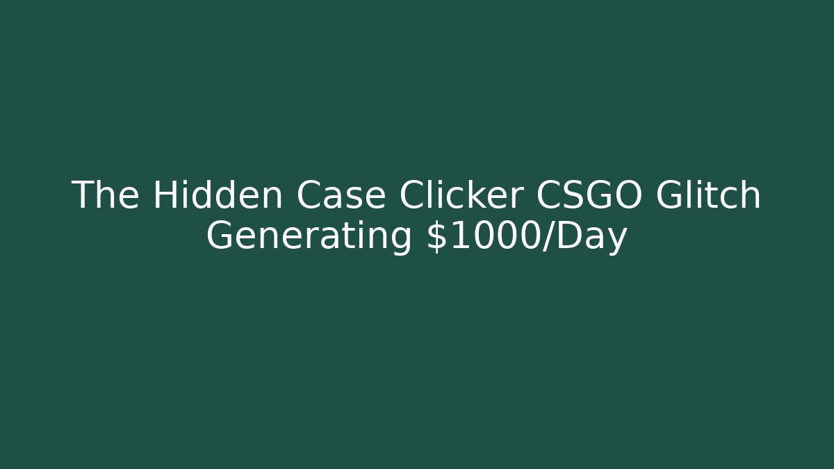 The Hidden Case Clicker CSGO Glitch Generating $1000/Day