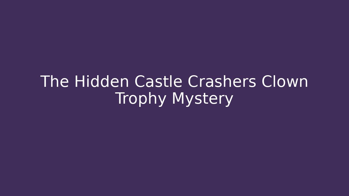 The Hidden Castle Crashers Clown Trophy Mystery