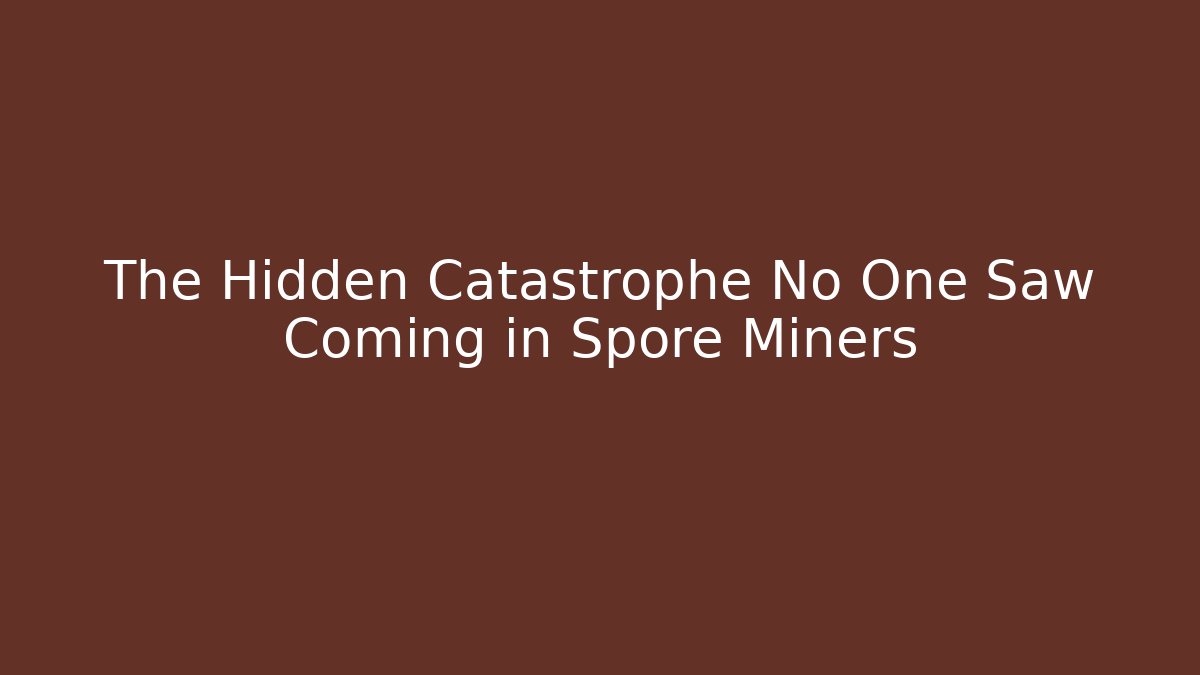 The Hidden Catastrophe No One Saw Coming in Spore Miners