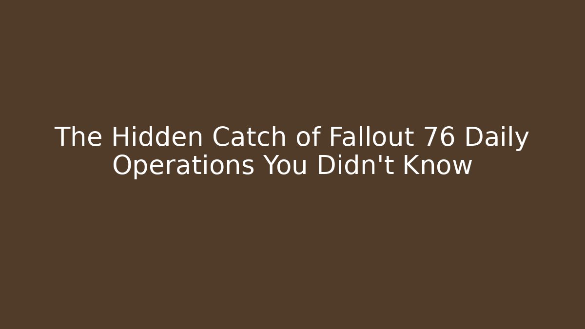 The Hidden Catch of Fallout 76 Daily Operations You Didn’t Know