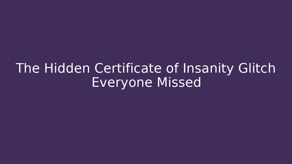 The Hidden Certificate of Insanity Glitch Everyone Missed