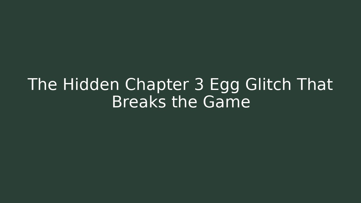 The Hidden Chapter 3 Egg Glitch That Breaks the Game