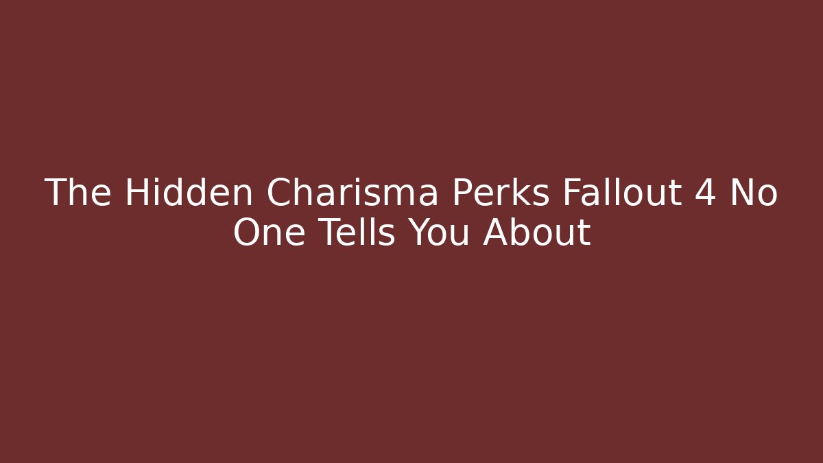 The Hidden Charisma Perks Fallout 4 No One Tells You About