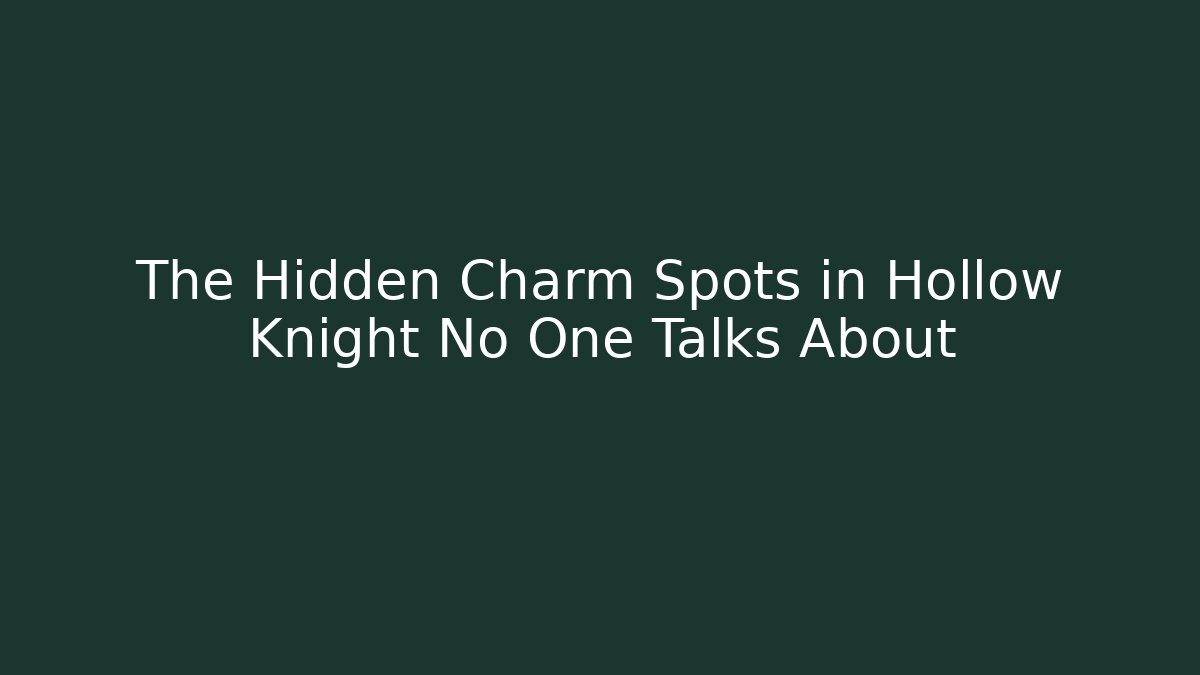 The Hidden Charm Spots in Hollow Knight No One Talks About