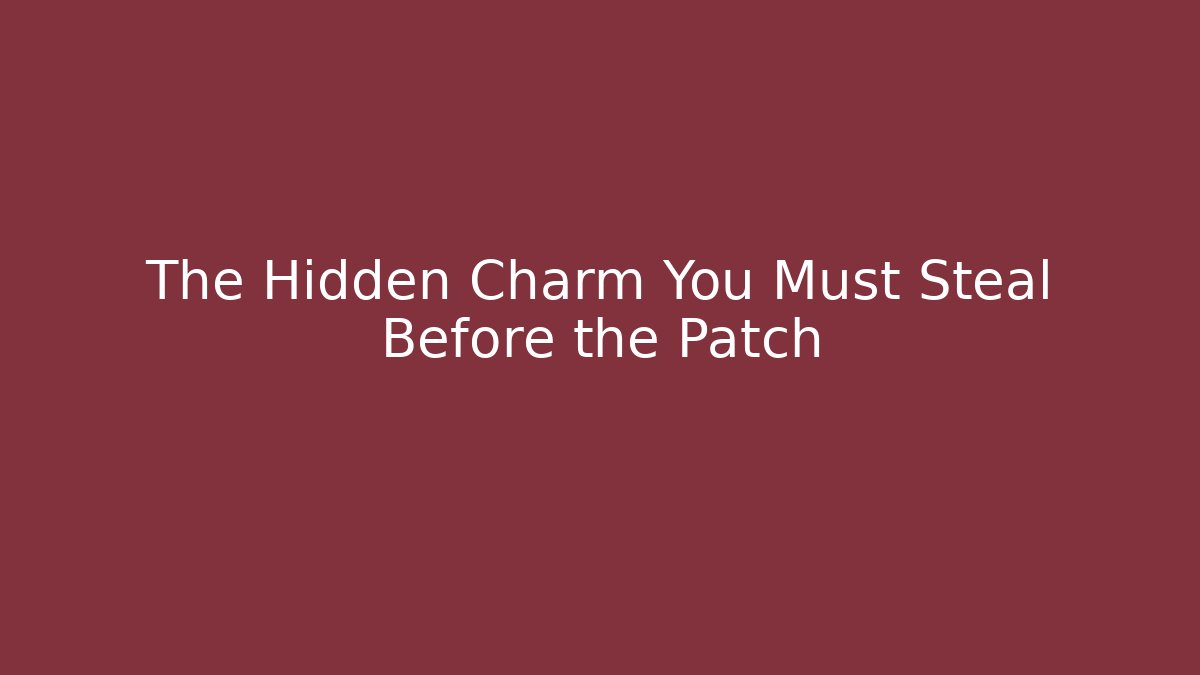 The Hidden Charm You Must Steal Before the Patch