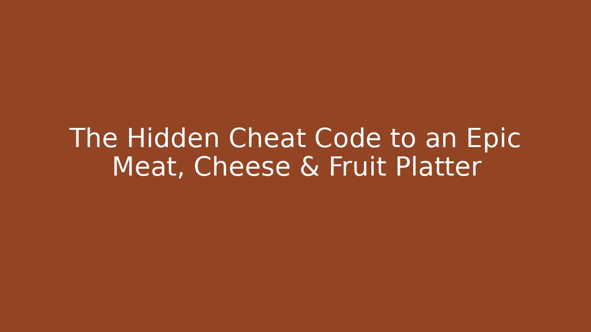 The Hidden Cheat Code to an Epic Meat, Cheese & Fruit Platter