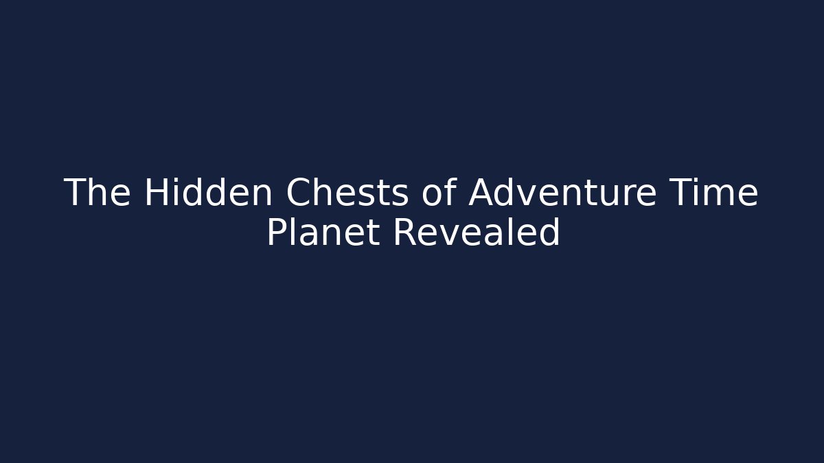 The Hidden Chests of Adventure Time Planet Revealed