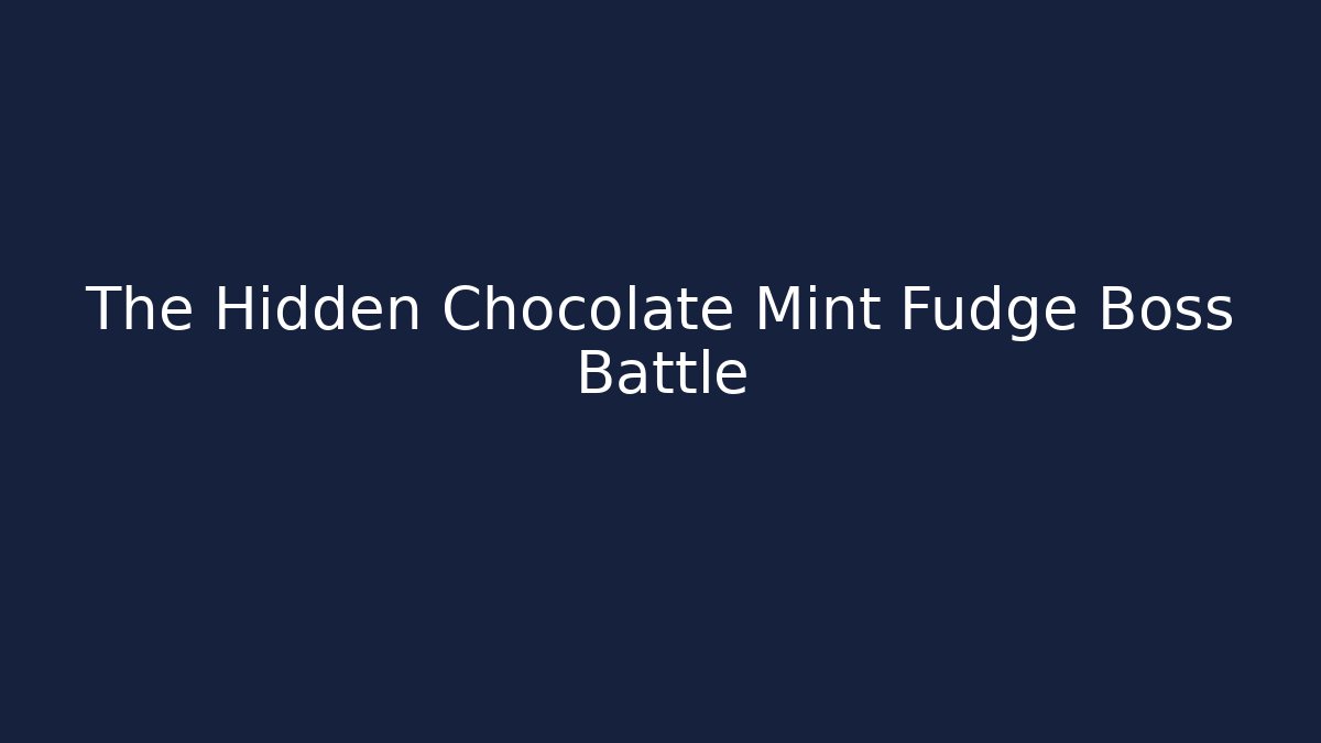 The Hidden Chocolate Mint Fudge Boss Battle