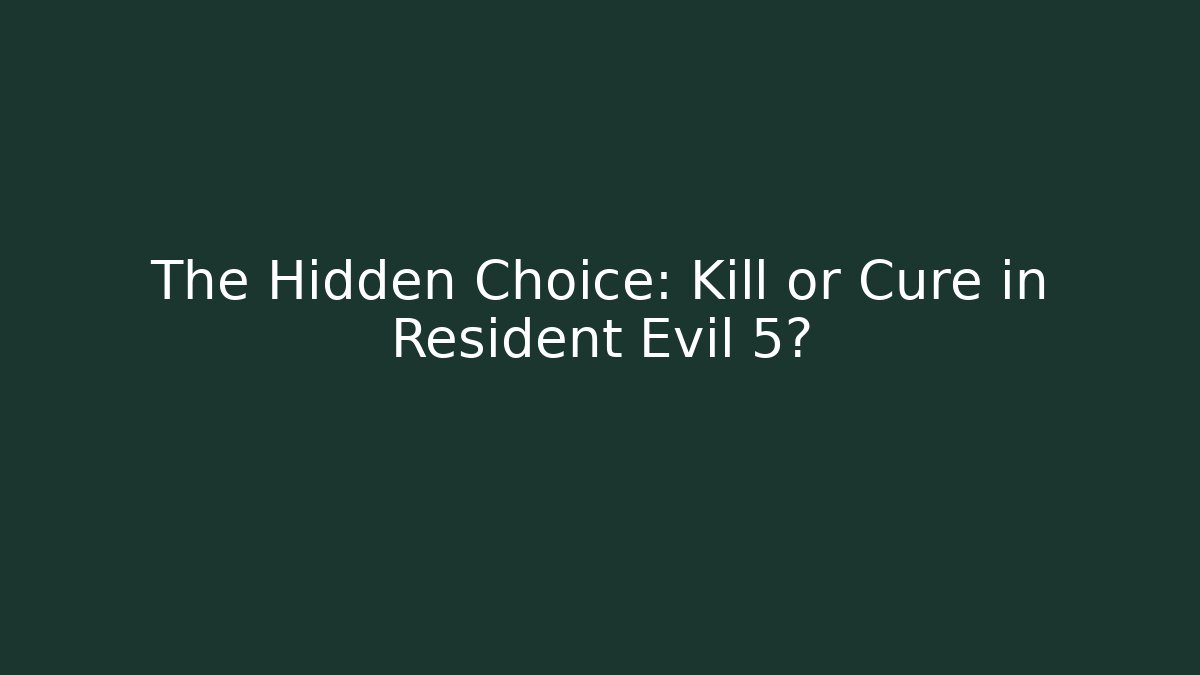 The Hidden Choice: Kill or Cure in Resident Evil 5?