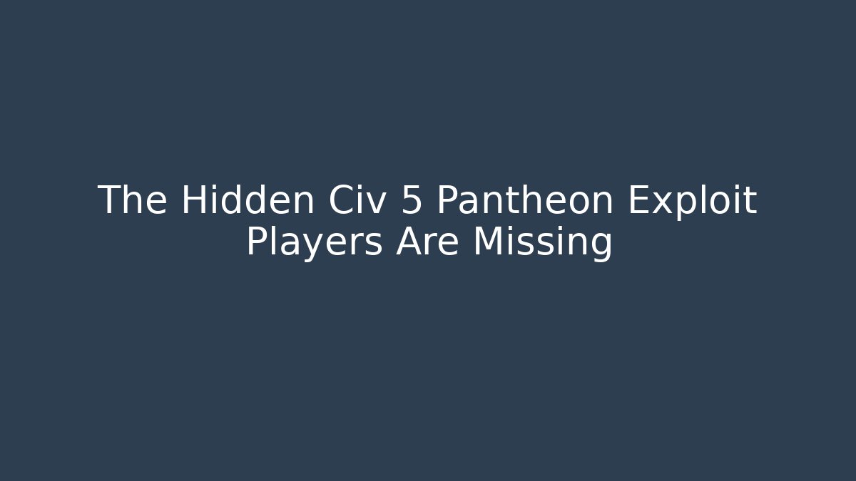 The Hidden Civ 5 Pantheon Exploit Players Are Missing