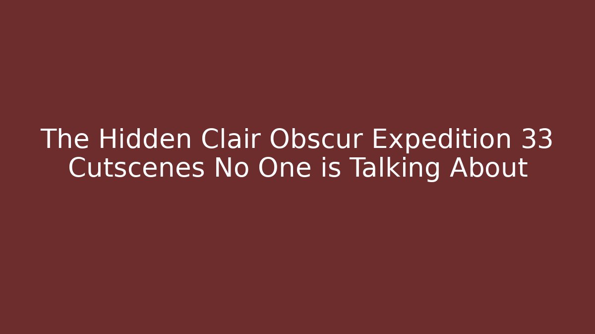 The Hidden Clair Obscur Expedition 33 Cutscenes No One is Talking About