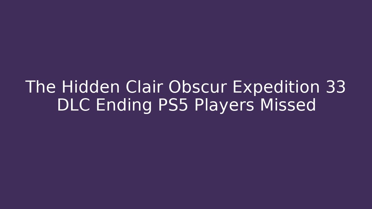 The Hidden Clair Obscur Expedition 33 DLC Ending PS5 Players Missed