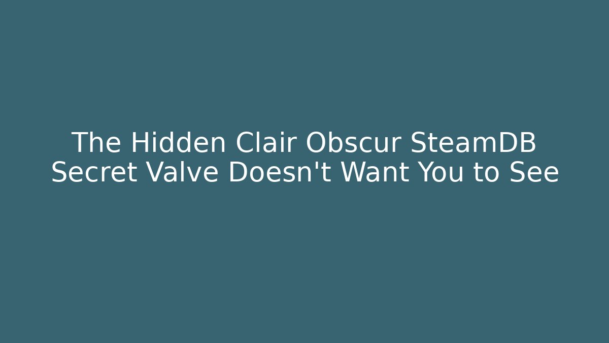 The Hidden Clair Obscur SteamDB Secret Valve Doesn’t Want You to See