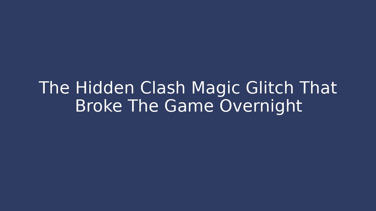 The Hidden Clash Magic Glitch That Broke The Game Overnight