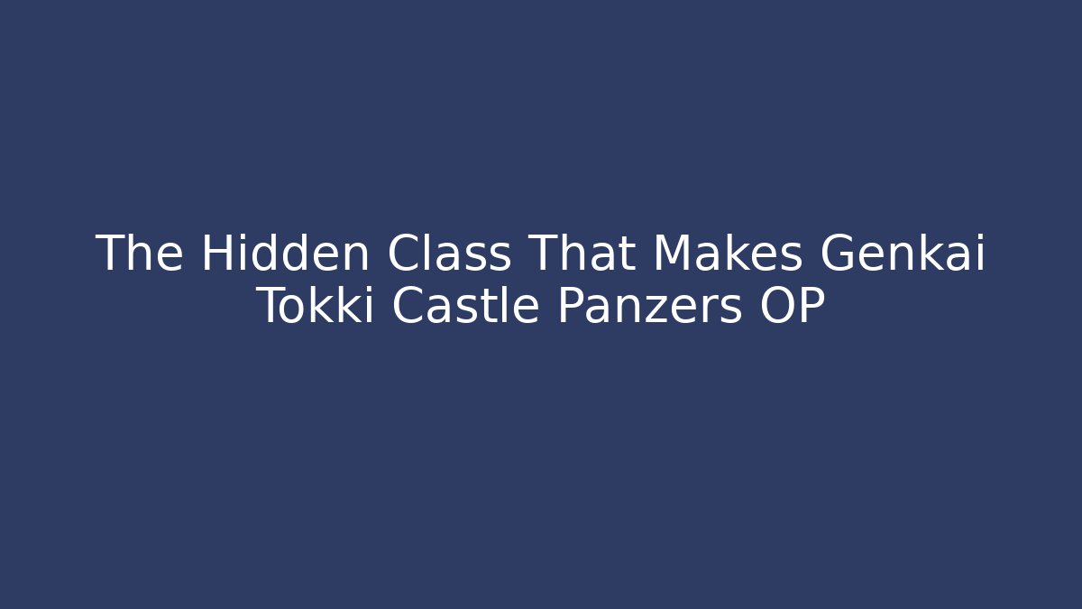 The Hidden Class That Makes Genkai Tokki Castle Panzers OP