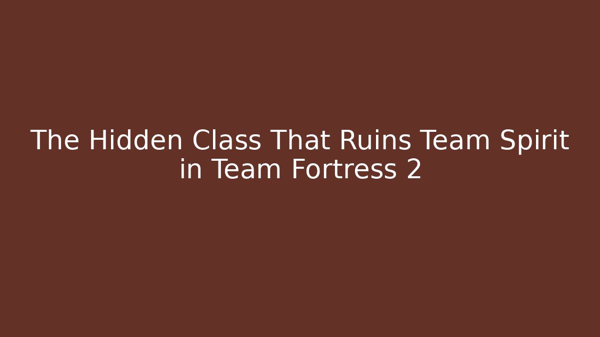 The Hidden Class That Ruins Team Spirit in Team Fortress 2