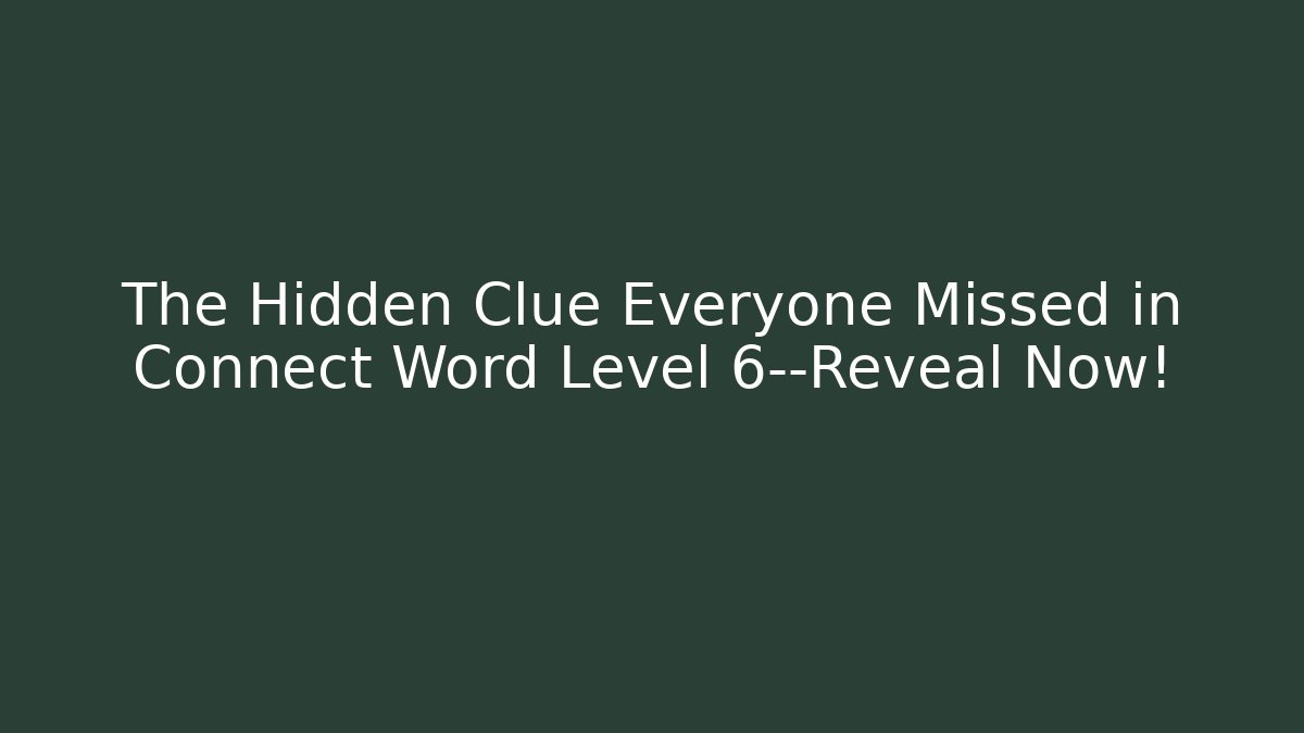 The Hidden Clue Everyone Missed in Connect Word Level 6—Reveal Now!