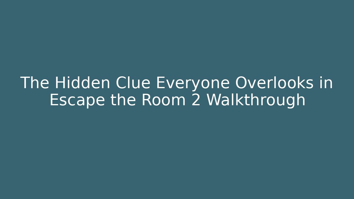 The Hidden Clue Everyone Overlooks in Escape the Room 2 Walkthrough