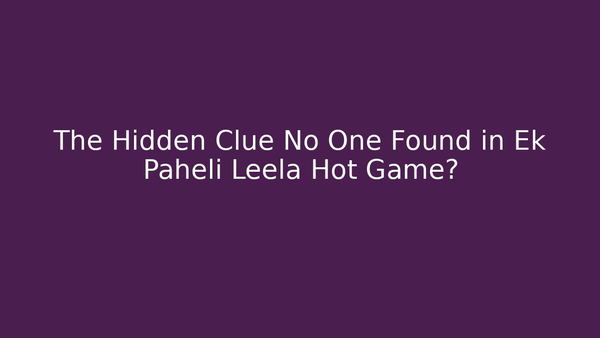 The Hidden Clue No One Found in Ek Paheli Leela Hot Game?