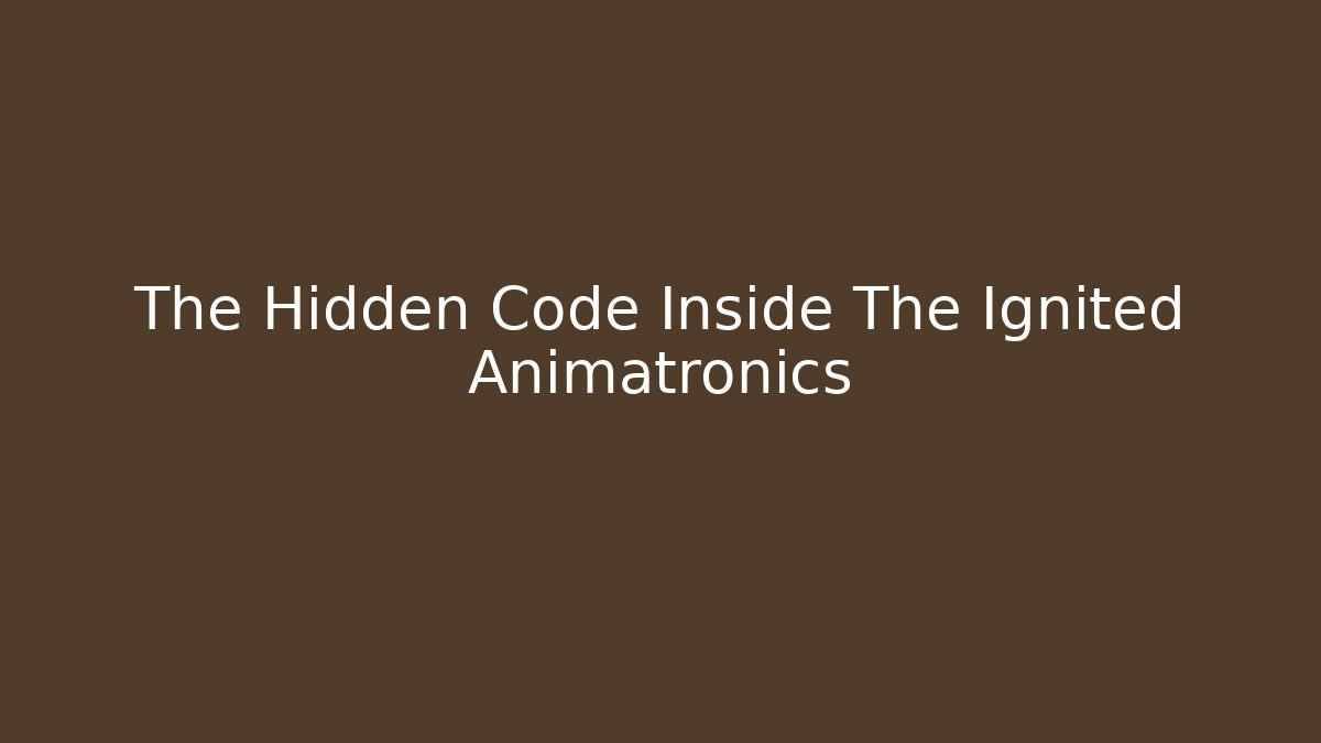 The Hidden Code Inside The Ignited Animatronics