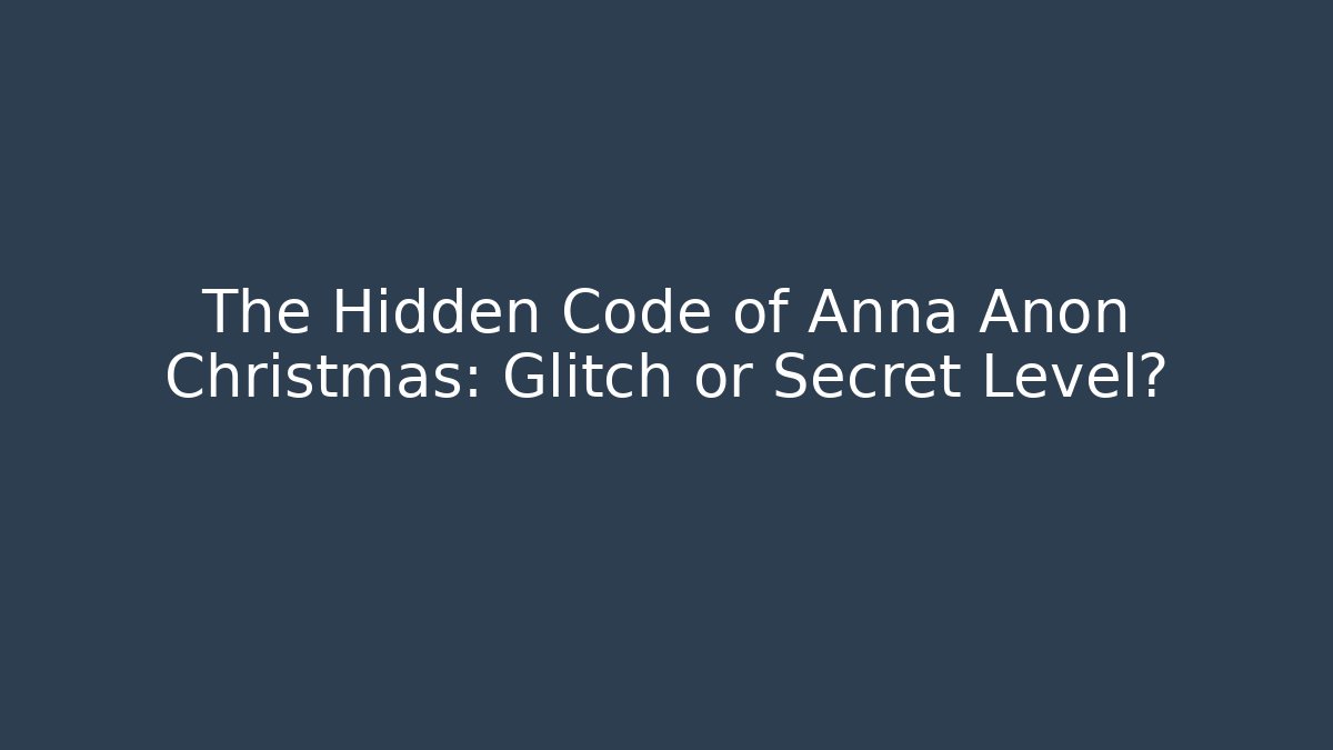 The Hidden Code of Anna Anon Christmas: Glitch or Secret Level?