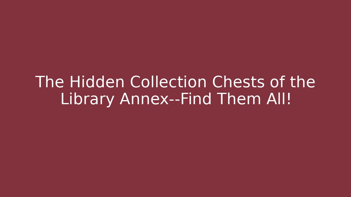 The Hidden Collection Chests of the Library Annex—Find Them All!