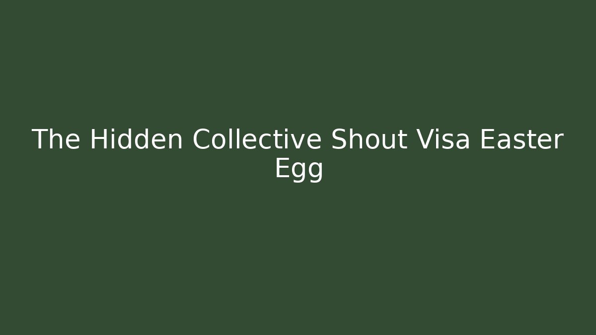 The Hidden Collective Shout Visa Easter Egg