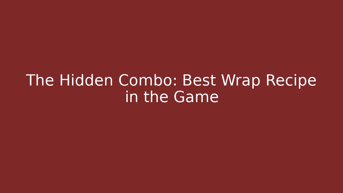The Hidden Combo: Best Wrap Recipe in the Game