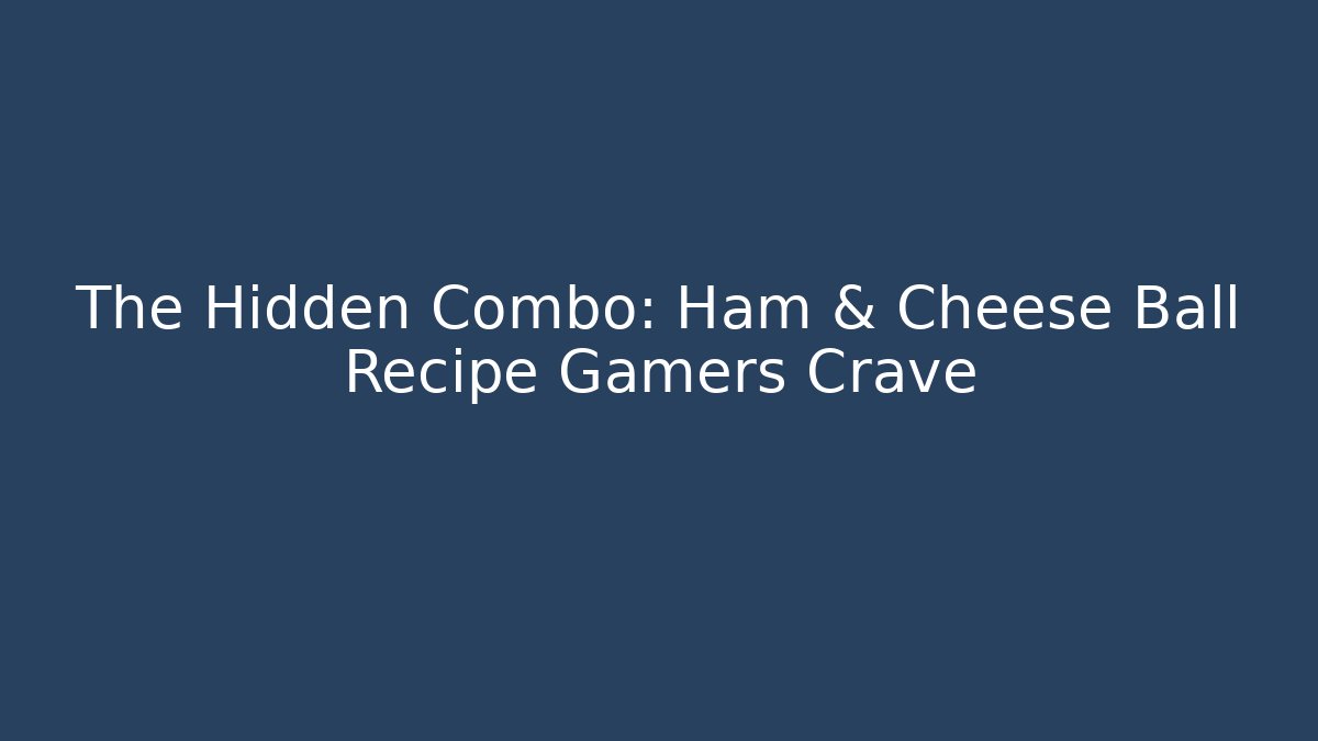 The Hidden Combo: Ham & Cheese Ball Recipe Gamers Crave