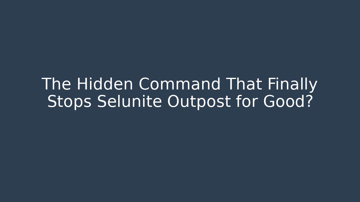 The Hidden Command That Finally Stops Selunite Outpost for Good?