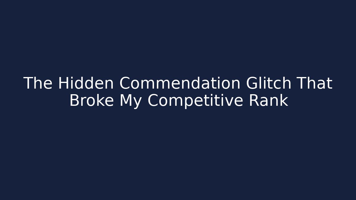 The Hidden Commendation Glitch That Broke My Competitive Rank
