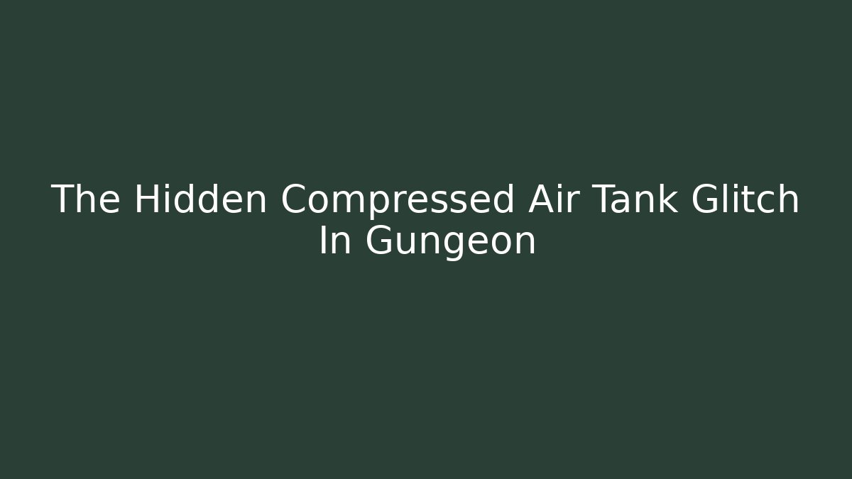 The Hidden Compressed Air Tank Glitch In Gungeon