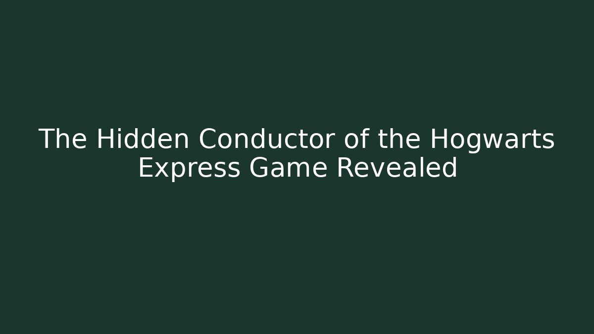 The Hidden Conductor of the Hogwarts Express Game Revealed