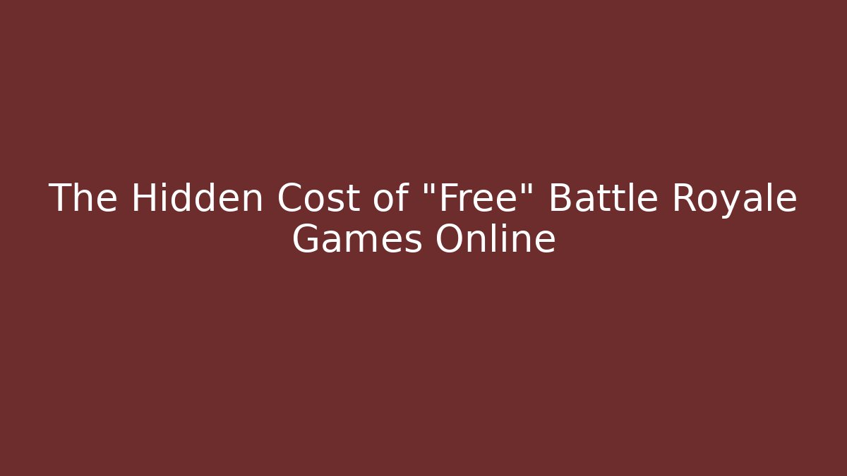 The Hidden Cost of "Free" Battle Royale Games Online