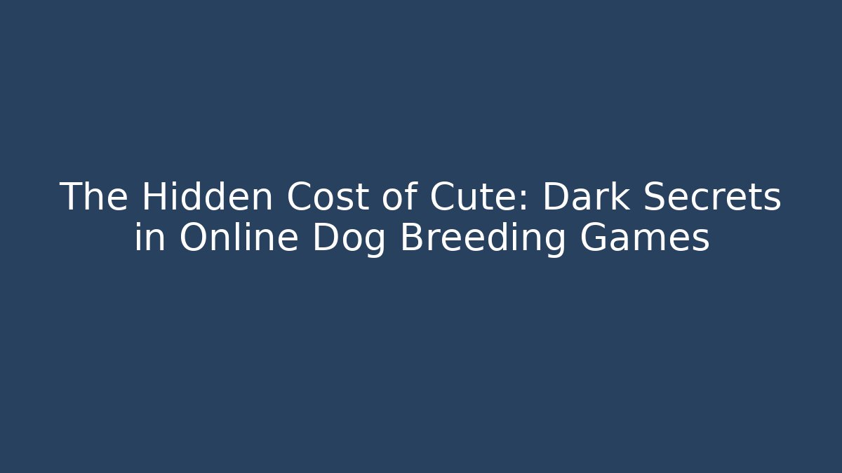 The Hidden Cost of Cute: Dark Secrets in Online Dog Breeding Games