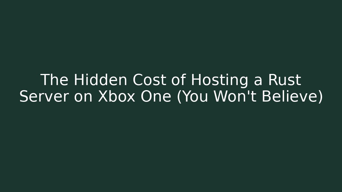 The Hidden Cost of Hosting a Rust Server on Xbox One (You Won't Believe)