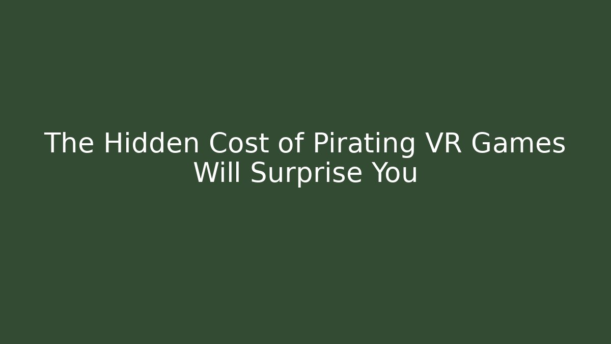 The Hidden Cost of Pirating VR Games Will Surprise You