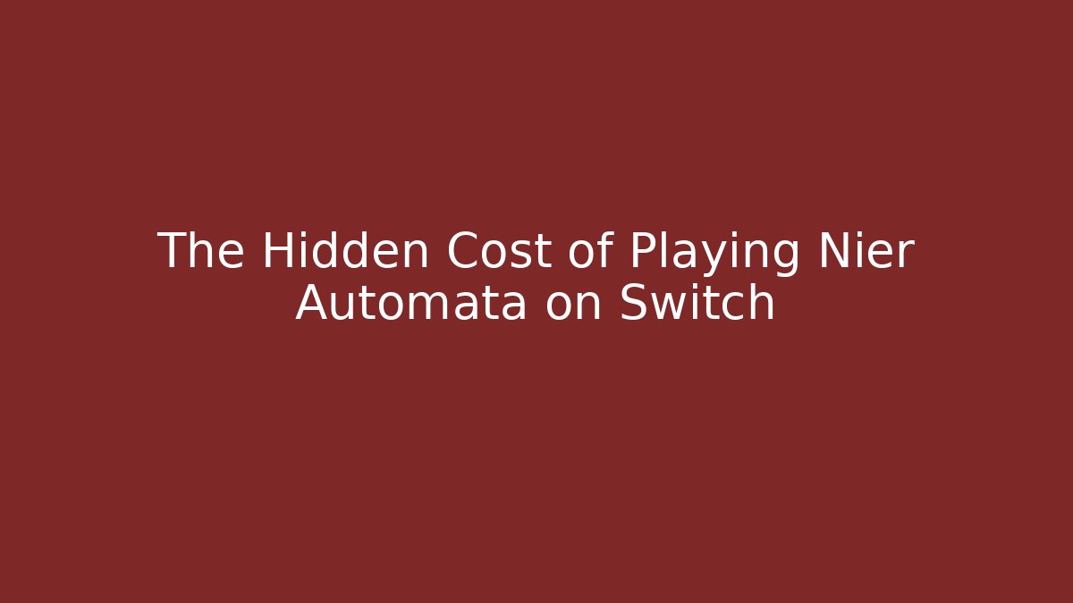The Hidden Cost of Playing Nier Automata on Switch