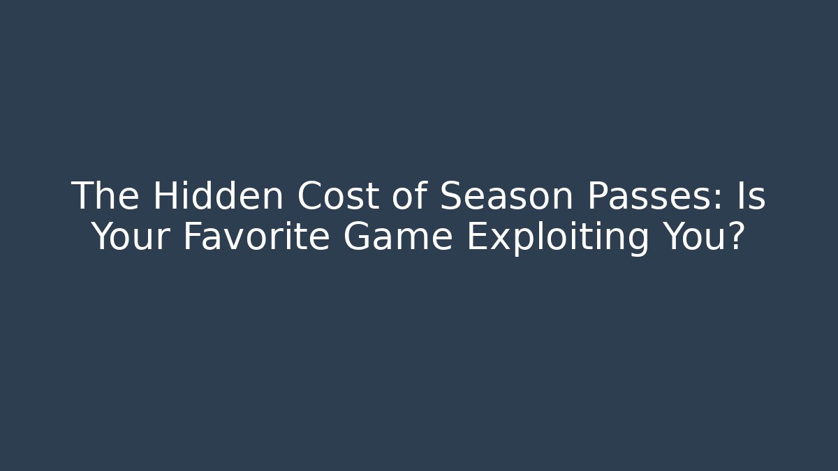 The Hidden Cost of Season Passes: Is Your Favorite Game Exploiting You?