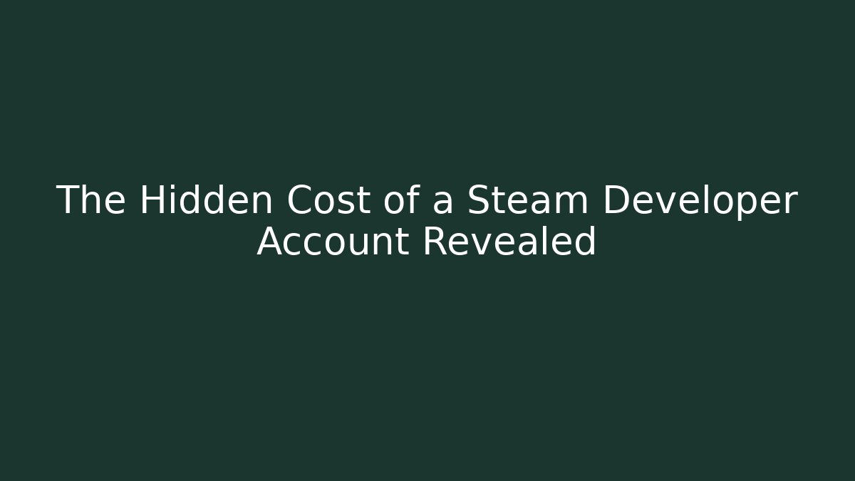 The Hidden Cost of a Steam Developer Account Revealed