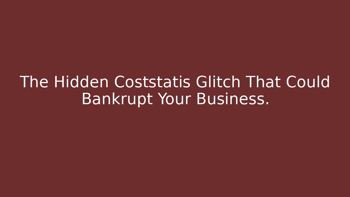 The Hidden Coststatis Glitch That Could Bankrupt Your Business.