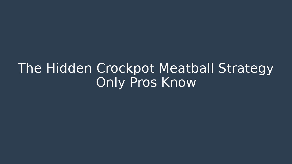 The Hidden Crockpot Meatball Strategy Only Pros Know
