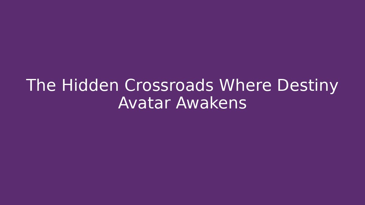 The Hidden Crossroads Where Destiny Avatar Awakens