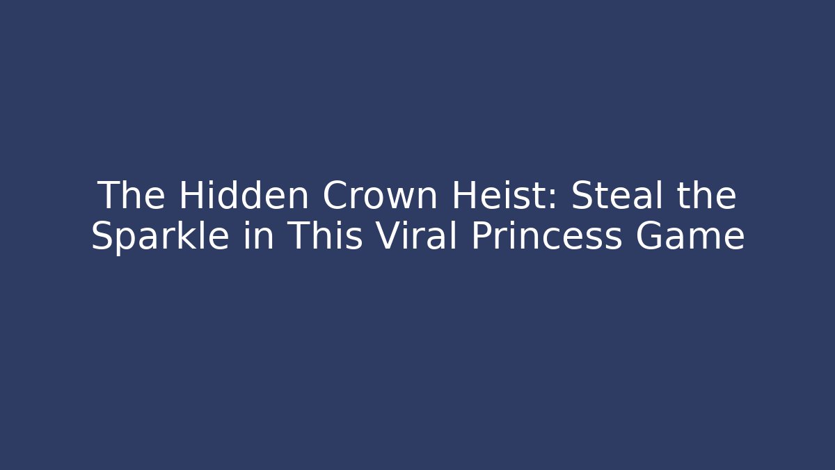 The Hidden Crown Heist: Steal the Sparkle in This Viral Princess Game