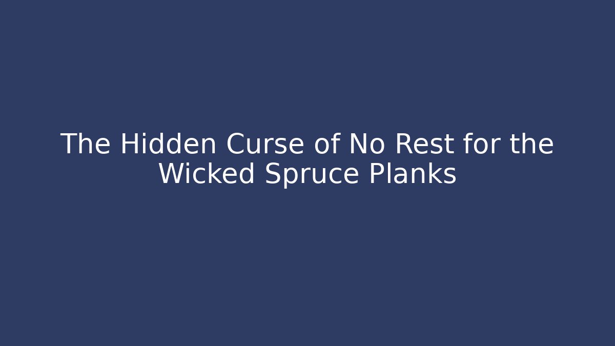 The Hidden Curse of No Rest for the Wicked Spruce Planks