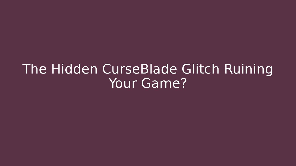 The Hidden CurseBlade Glitch Ruining Your Game?