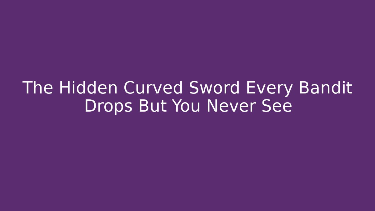 The Hidden Curved Sword Every Bandit Drops But You Never See