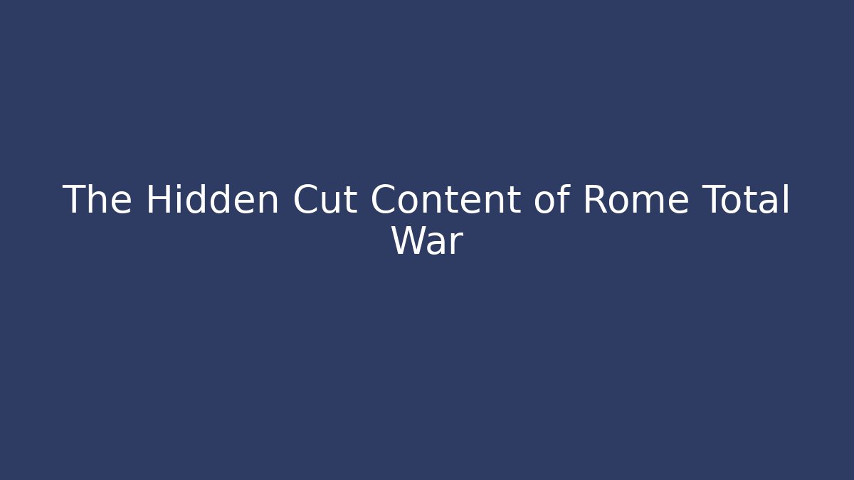 The Hidden Cut Content of Rome Total War