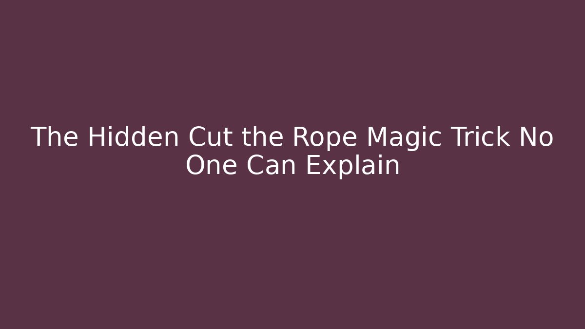 The Hidden Cut the Rope Magic Trick No One Can Explain