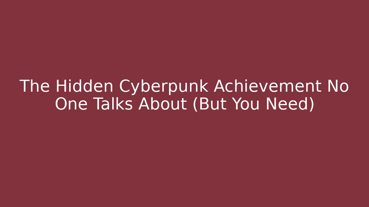 The Hidden Cyberpunk Achievement No One Talks About (But You Need)